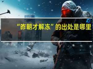 “昨朝才解冻”的出处是哪里