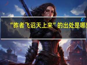 “昨者飞诏天上来”的出处是哪里