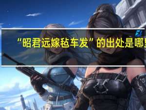 “昭君远嫁毡车发”的出处是哪里