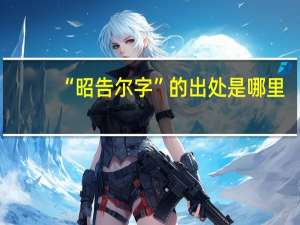 “昭告尔字”的出处是哪里