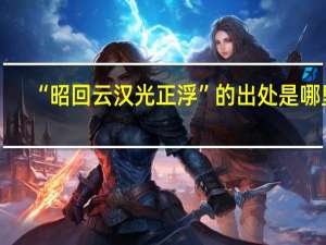 “昭回云汉光正浮”的出处是哪里