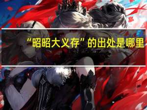 “昭昭大义存”的出处是哪里