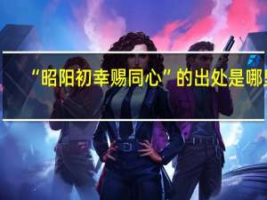 “昭阳初幸赐同心”的出处是哪里
