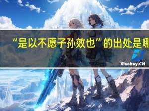 “是以不愿子孙效也”的出处是哪里