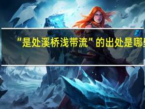“是处溪桥浅带流”的出处是哪里