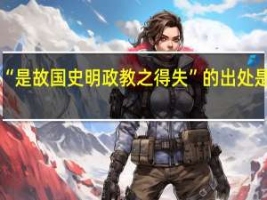 “是故国史明政教之得失”的出处是哪里