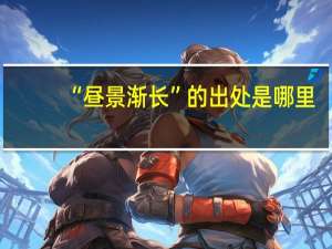 “昼景渐长”的出处是哪里