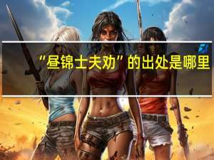 “昼锦士夫劝”的出处是哪里