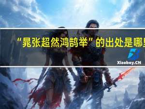 “晁张超然鸿鹄举”的出处是哪里