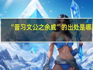 “晋习文公之余威”的出处是哪里