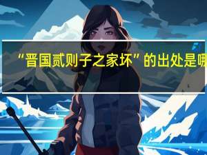 “晋国贰则子之家坏”的出处是哪里