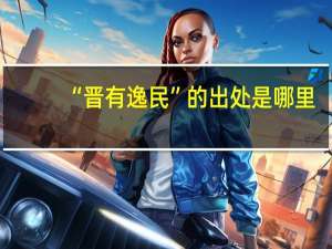 “晋有逸民”的出处是哪里