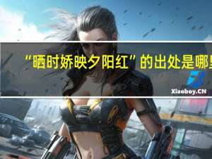 “晒时娇映夕阳红”的出处是哪里