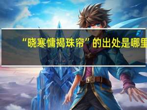 “晓寒慵揭珠帘”的出处是哪里