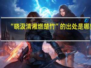 “晓汲清湘燃楚竹”的出处是哪里