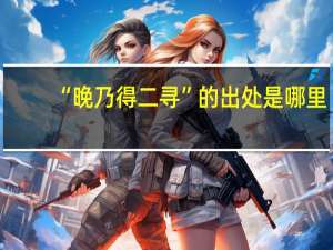 “晚乃得二寻”的出处是哪里