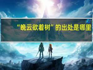“晚云欲着树”的出处是哪里