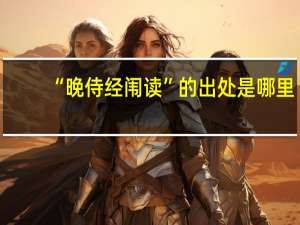 “晚侍经闱读”的出处是哪里