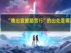 “晚出宜披踏雪行”的出处是哪里