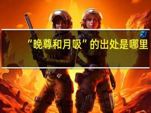 “晚尊和月吸”的出处是哪里