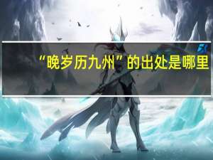 “晚岁历九州”的出处是哪里
