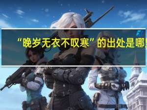 “晚岁无衣不叹寒”的出处是哪里
