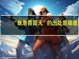 “晚急畏霞天”的出处是哪里