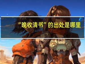 “晚收清书”的出处是哪里