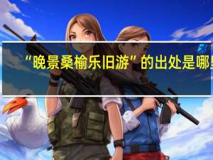 “晚景桑榆乐旧游”的出处是哪里