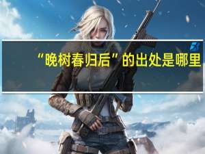 “晚树春归后”的出处是哪里