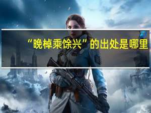 “晚棹乘馀兴”的出处是哪里