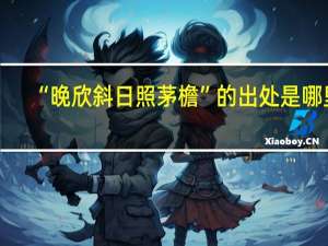 “晚欣斜日照茅檐”的出处是哪里