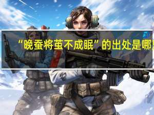 “晚蚕将茧不成眠”的出处是哪里