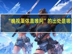 “晚视渠侬直唯阿”的出处是哪里