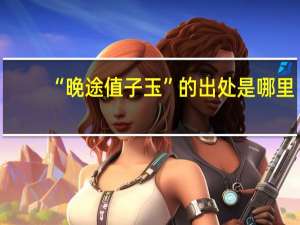 “晚途值子玉”的出处是哪里