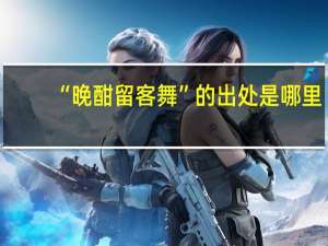 “晚酣留客舞”的出处是哪里
