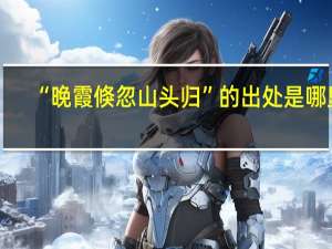 “晚霞倏忽山头归”的出处是哪里