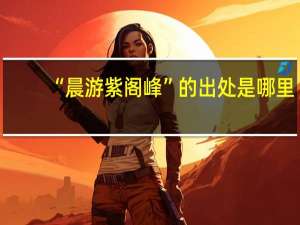 “晨游紫阁峰”的出处是哪里