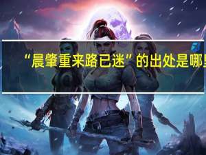 “晨肇重来路已迷”的出处是哪里