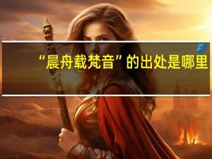 “晨舟载梵音”的出处是哪里