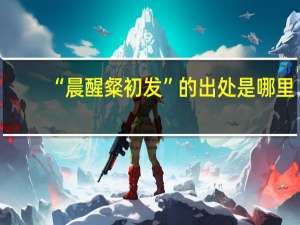 “晨醒粲初发”的出处是哪里