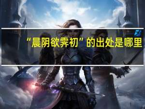 “晨阴欲霁初”的出处是哪里