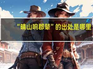 “晴山响郡鼙”的出处是哪里