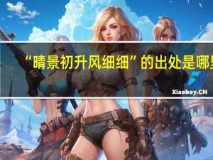 “晴景初升风细细”的出处是哪里