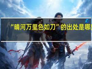 “晴河万里色如刀”的出处是哪里