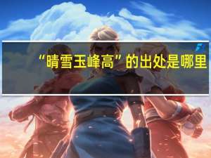 “晴雪玉峰高”的出处是哪里