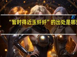 “暂时得近玉纤纤”的出处是哪里