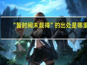 “暂时间未觑得”的出处是哪里