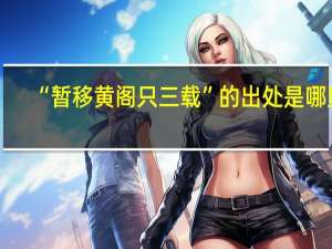 “暂移黄阁只三载”的出处是哪里