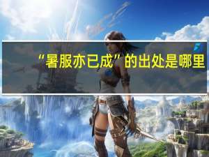 “暑服亦已成”的出处是哪里